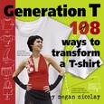 Generation T: Beyond Fashion 120 ways to Transform a T-Shirt